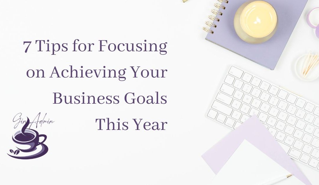7 Tips for Focusing on Achieving Your Business Goals This Year