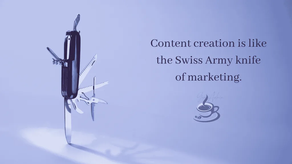Content creation is like the Swiss Army knife of marketing.