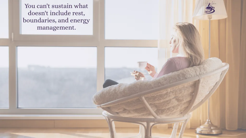 You can't sustain what doesn't include rest, boundaries, and energy management.