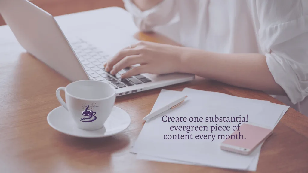 Create one substantial evergreen piece of content every month.